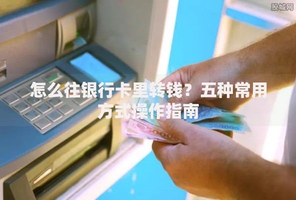 怎么往银行卡里转钱？五种常用方式操作指南