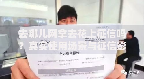 去哪儿网拿去花上征信吗？真实使用场景与征信影响解析