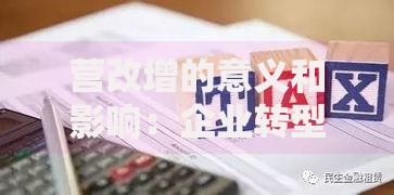 营改增的意义和影响：企业转型背后的税改红利解析