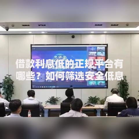 借款利息低的正规平台有哪些?如何筛选安全低息渠道 借款利息低的正规平台有哪些?如何筛选安全低息渠道