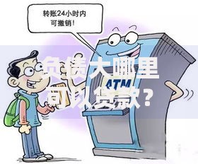 负债大哪里可以贷款？这5个靠谱渠道一定要知道！