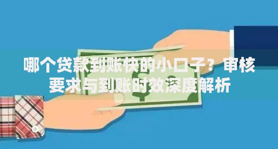 哪个贷款到账快的小口子？审核要求与到账时效深度解析
