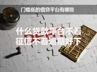 什么贷款平台不看征信不看逾期好下款？解析低门槛借贷渠道