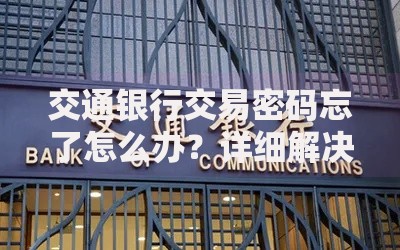 交通银行交易密码忘了怎么办？详细解决步骤整理
