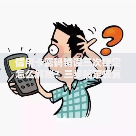 信用卡密码错误三次锁定怎么解锁？三步搞定恢复方法