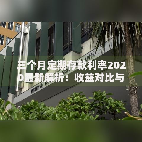 三个月定期存款利率2020最新解析：收益对比与存钱技巧