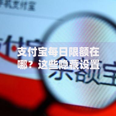 支付宝每日限额在哪？这些隐藏设置必须知道