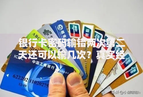 银行卡密码输错两次第二天还可以输几次？真实经历告诉你答案