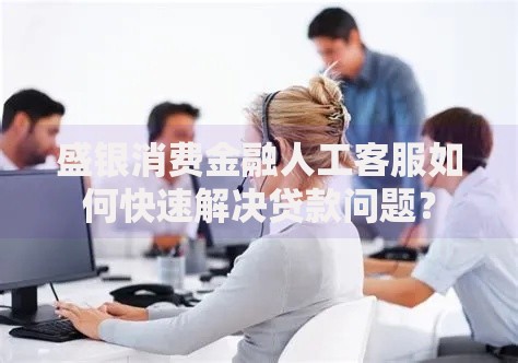 盛银消费金融人工客服如何快速解决贷款问题? 盛银消费金融人工客服如何快速解决贷款问题?