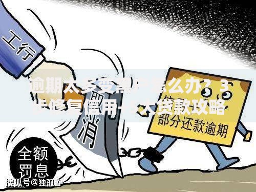逾期太多变黑户怎么办？3步修复信用+5大贷款攻略