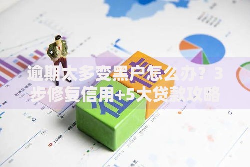 逾期太多变黑户怎么办？3步修复信用+5大贷款攻略