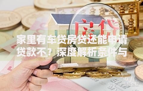 家里有车贷房贷还能申请贷款不？深度解析条件与路径
