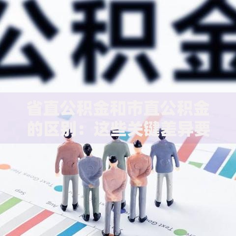 省直公积金和市直公积金的区别：这些关键差异要记牢