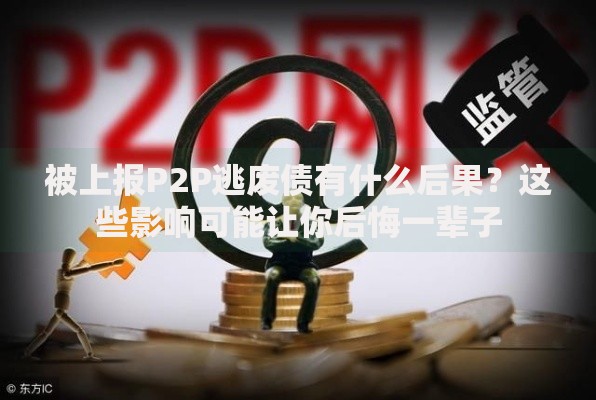 被上报P2P逃废债有什么后果？这些影响可能让你后悔一辈子