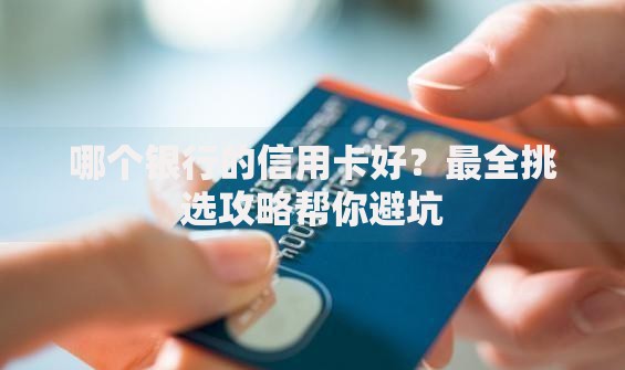 哪个银行的信用卡好？最全挑选攻略帮你避坑