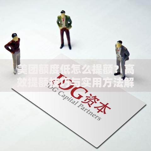美团额度低怎么提额？高效提额技巧与实用方法解析