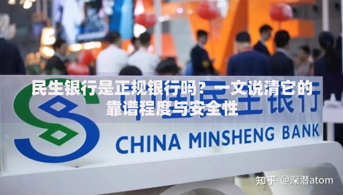 民生银行是正规银行吗？一文说清它的靠谱程度与安全性