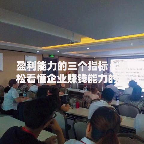 盈利能力的三个指标：轻松看懂企业赚钱能力的关键