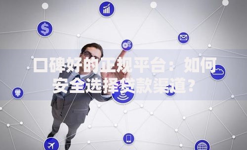 口碑好的正规平台:如何安全选择贷款渠道? 口碑好的正规平台:如何安全选择贷款渠道?
