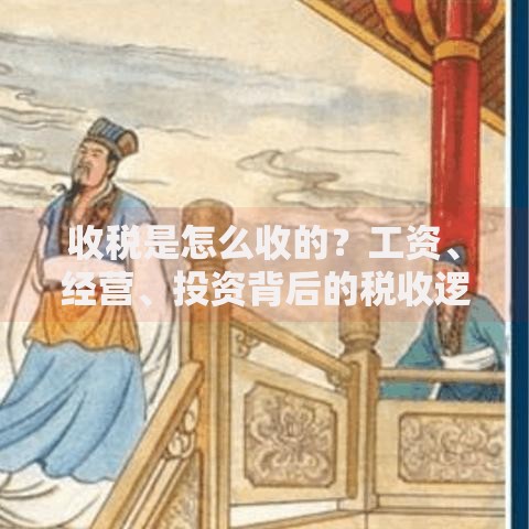 收税是怎么收的？工资、经营、投资背后的税收逻辑