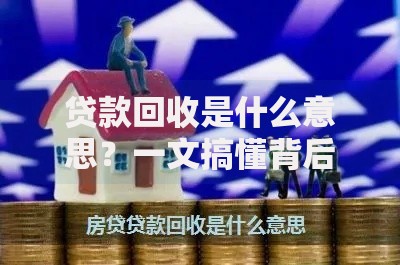 贷款回收是什么意思？一文搞懂背后的门道和常见问题