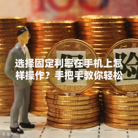 选择固定利率在手机上怎样操作？手把手教你轻松搞定