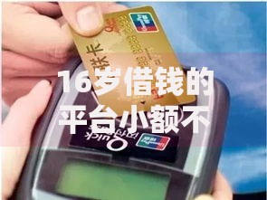 16岁借钱的平台小额不用银行卡？这些渠道需谨慎选择