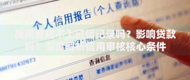 战网登陆不上征信记录吗？影响贷款吗？深度解析信用审核核心条件