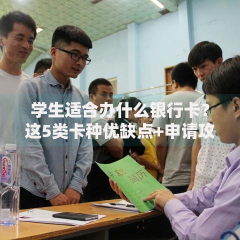 学生适合办什么银行卡？这5类卡种优缺点+申请攻略全解析