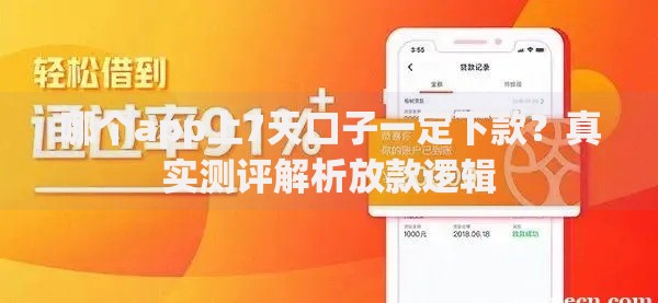 哪个app上7天口子一定下款？真实测评解析放款逻辑