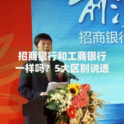 招商银行和工商银行一样吗？5大区别说透真实差距