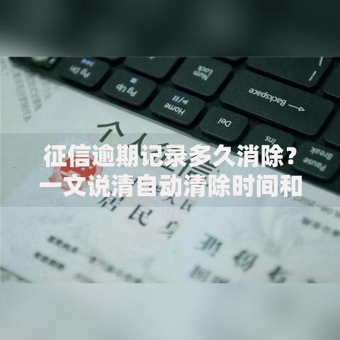 征信逾期记录多久消除？一文说清自动清除时间和补救技巧