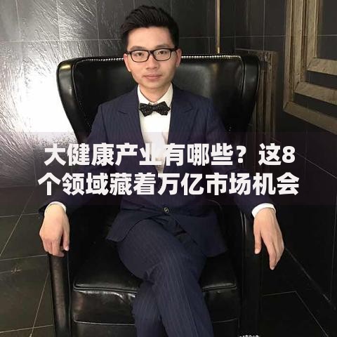 大健康产业有哪些？这8个领域藏着万亿市场机会