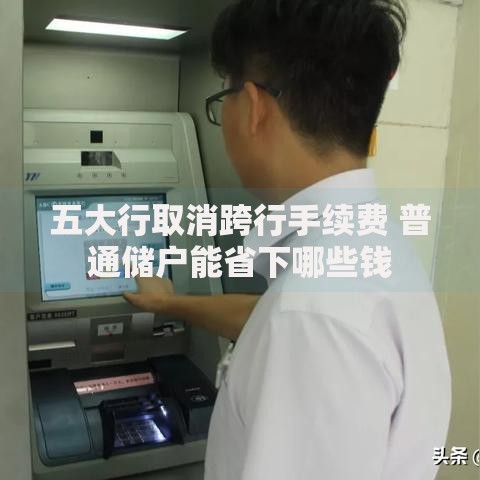 五大行取消跨行手续费 普通储户能省下哪些钱