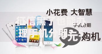 征信黑了也能办理手机分期？5大渠道与操作技巧解析