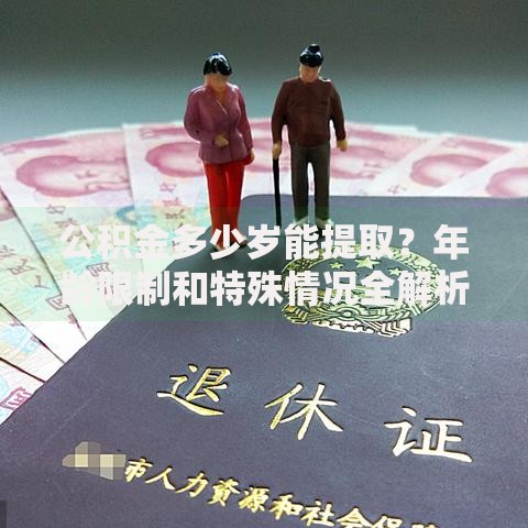 公积金多少岁能提取？年龄限制和特殊情况全解析