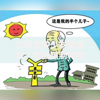 公积金多少岁能提取？年龄限制和特殊情况全解析
