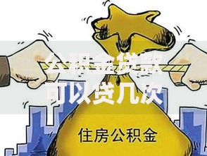 公积金贷款可以贷几次？这些隐藏规定可能和你想象的不一样