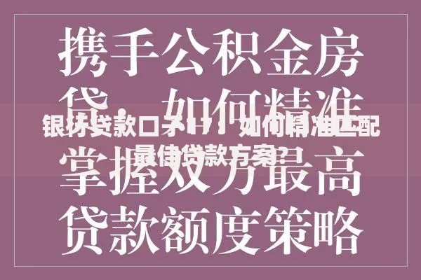 银行贷款口子17:如何精准匹配最佳贷款方案? 银行贷款口子17:如何精准匹配最佳贷款方案?
