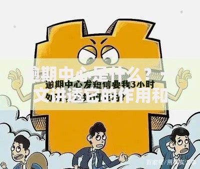 逾期中心是什么？一文讲透它的作用和避坑技巧