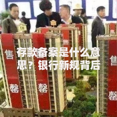 存款备案是什么意思？银行新规背后的资金安全门道