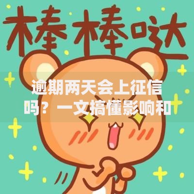逾期两天会上征信吗？一文搞懂影响和应对方法
