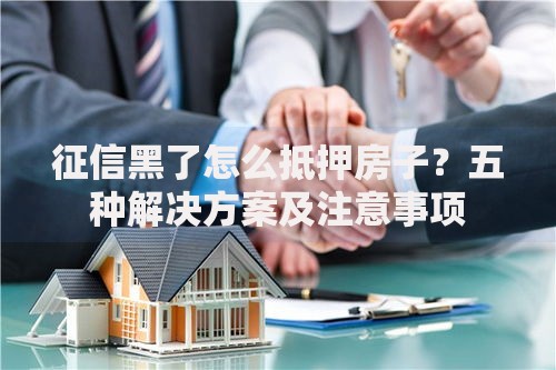 征信黑了怎么抵押房子？五种解决方案及注意事项