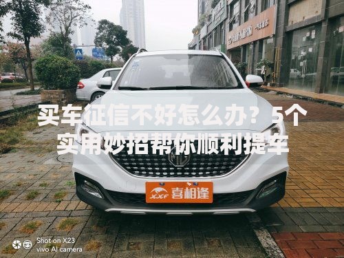 买车征信不好怎么办？5个实用妙招帮你顺利提车