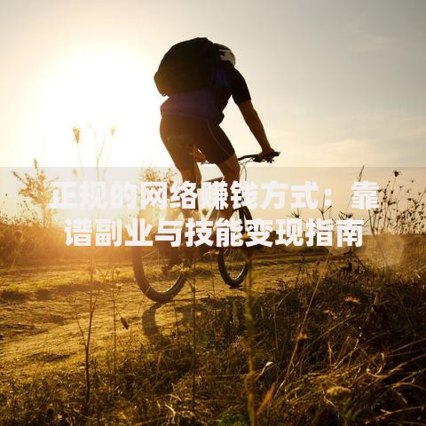 正规的网络赚钱方式：靠谱副业与技能变现指南