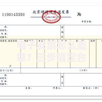 电子发票怎么盖章？三步搞定合规操作与常见疑问