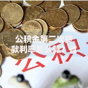 公积金第二次贷款利率怎么算？省钱技巧全解析