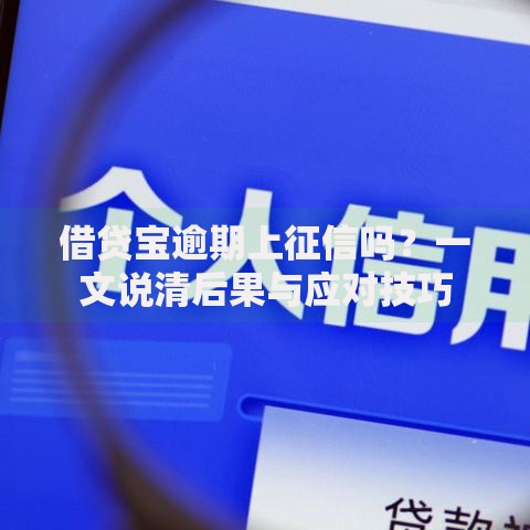 借贷宝逾期上征信吗？一文说清后果与应对技巧