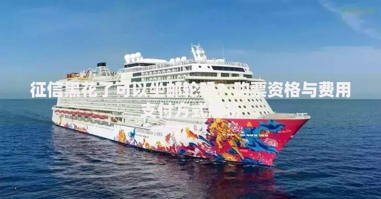 征信黑花了可以坐邮轮吗？购票资格与费用支付方式解析
