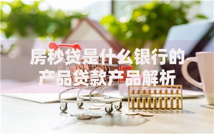 房秒贷是什么银行的产品贷款产品解析